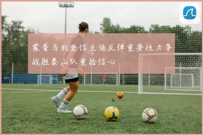 蒙哥马利坚信主场反弹重要性力争战胜泰山队重拾信心