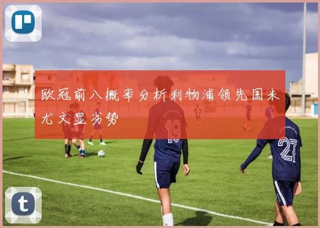 欧冠前八概率分析利物浦领先国米尤文显劣势