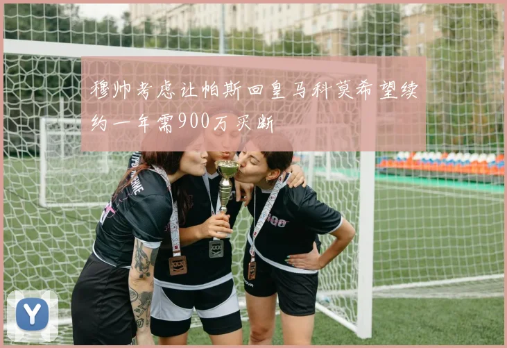 穆帅考虑让帕斯回皇马科莫希望续约一年需900万买断