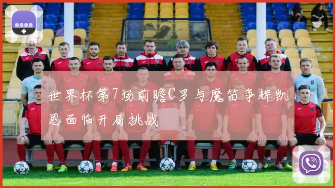 世界杯第7场前瞻C罗与魔笛争辉凯恩面临开局挑战