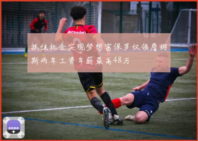 抓住机会实现梦想富保罗仅领詹姆斯两年工资年薪最高48万