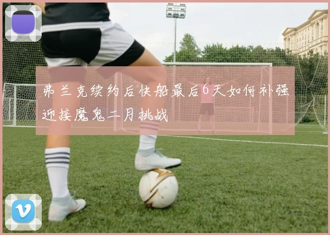 弗兰克续约后快船最后6天如何补强迎接魔鬼二月挑战