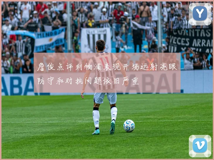 詹俊点评利物浦表现开场远射亮眼防守和对抗问题依旧严重