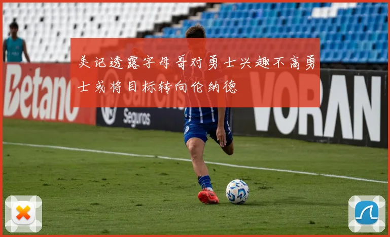 美记透露字母哥对勇士兴趣不高勇士或将目标转向伦纳德