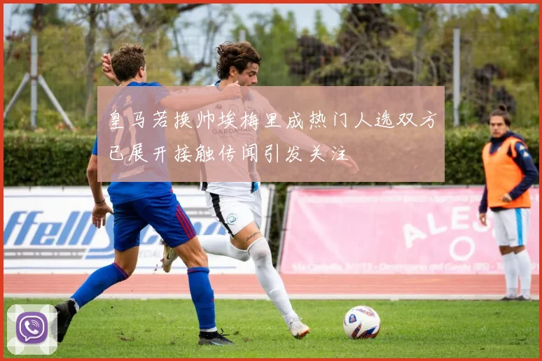 皇马若换帅埃梅里成热门人选双方已展开接触传闻引发关注