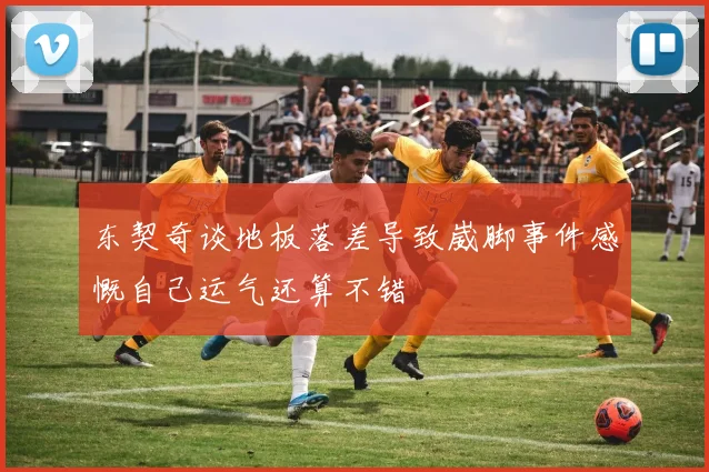 东契奇谈地板落差导致崴脚事件感慨自己运气还算不错