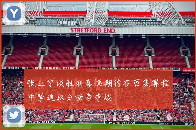 张玉宁谈胜利喜悦期待在密集赛程中紧追积分榜争夺战