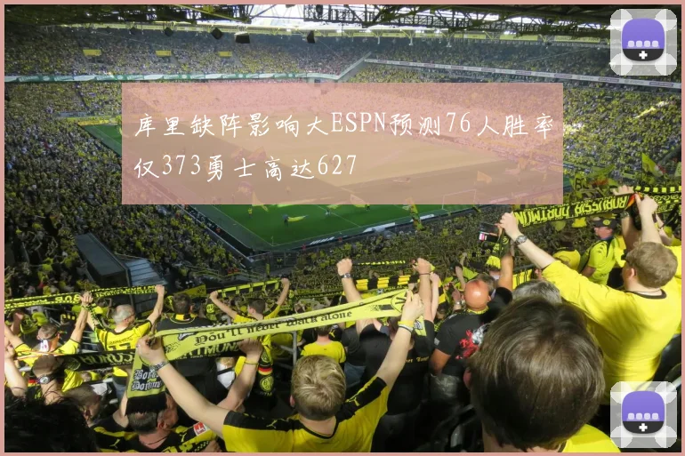库里缺阵影响大ESPN预测76人胜率仅373勇士高达627