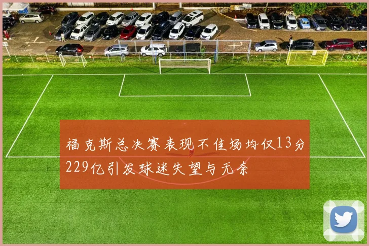 福克斯总决赛表现不佳场均仅13分229亿引发球迷失望与无奈