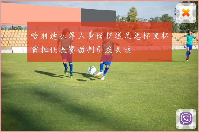 哈利迪以军人身份护送足总杯奖杯曾担任决赛裁判引发关注