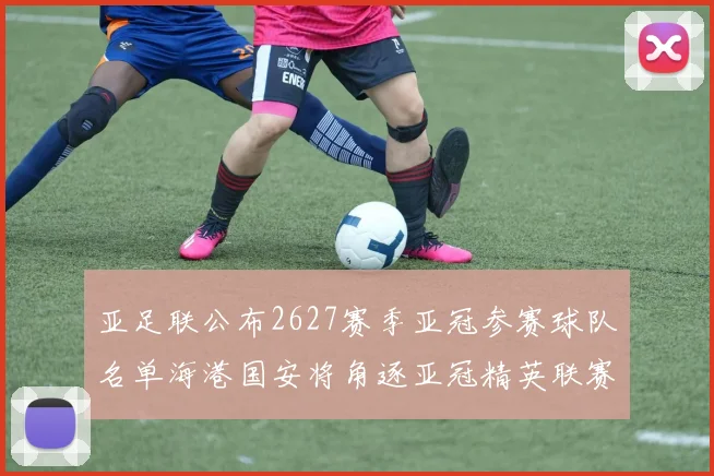 亚足联公布2627赛季亚冠参赛球队名单海港国安将角逐亚冠精英联赛