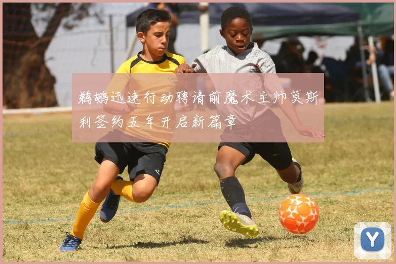 鹈鹕迅速行动聘请前魔术主帅莫斯利签约五年开启新篇章