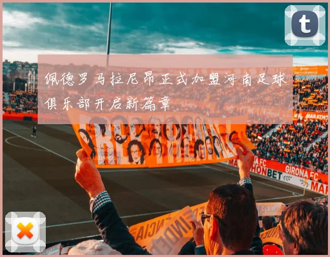佩德罗马拉尼昂正式加盟河南足球俱乐部开启新篇章